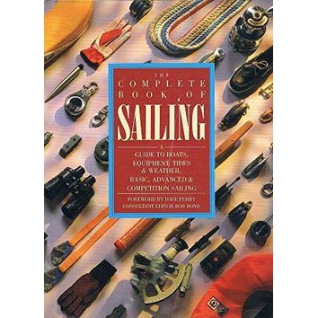 Complete Book Of Sailing: A Guide to Boats, Equipment, Tides and Weather, Basic, Advanced and Competition Sailing (Fading to Sleeve)