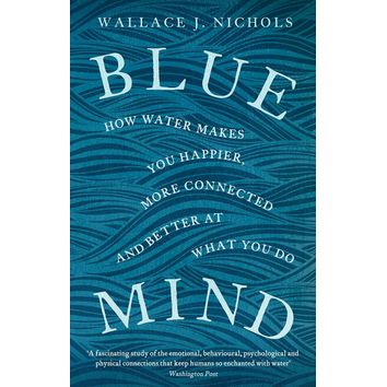 Blue Mind: How Water Makes You Happier, More Connected and Better at What You Do