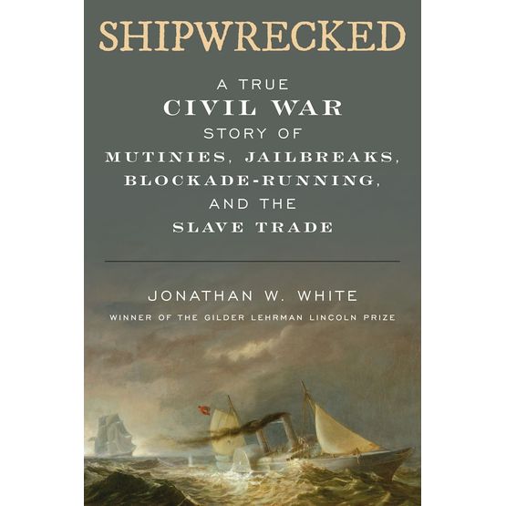 Shipwrecked-A True Civil War Story of Mutinies, Jailbreaks, Blockade-Running, and the Slave Trade