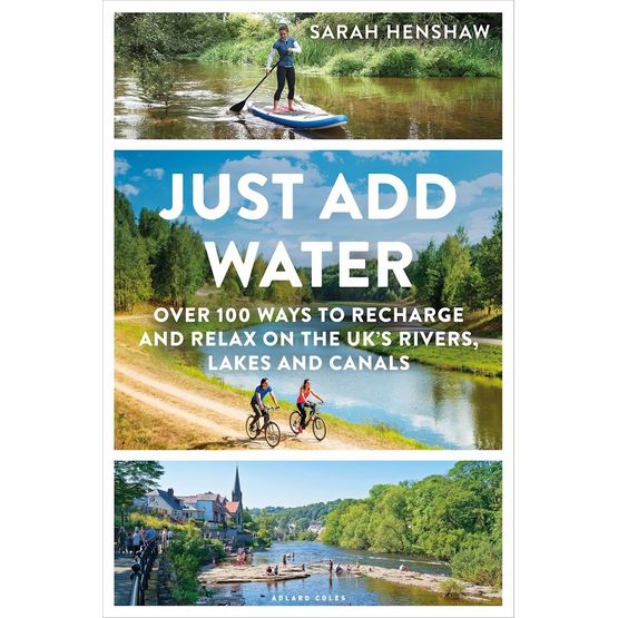 Just Add Water - Over 100 ways to recharge and relax on the UK's rivers, lakes and canals