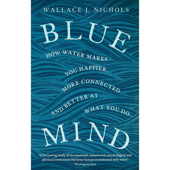 Blue Mind: How Water Makes You Happier, More Connected and Better at What You Do
